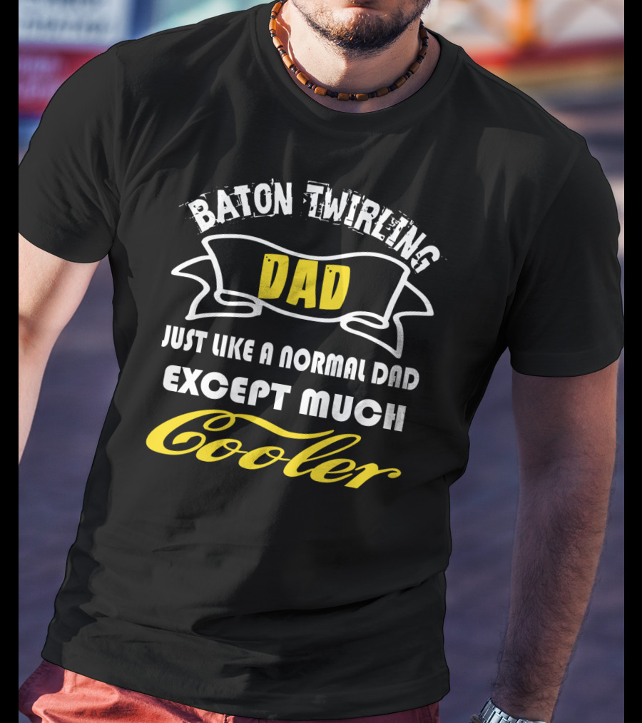 Baton Twirling Dad Just Like A Normal Dad Except Much Cooler T-Shirt