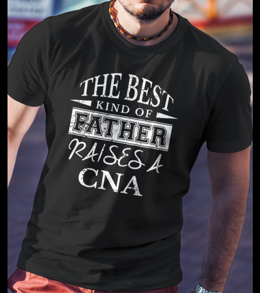 The Best Kind Of Father Raises A CNA T-Shirt