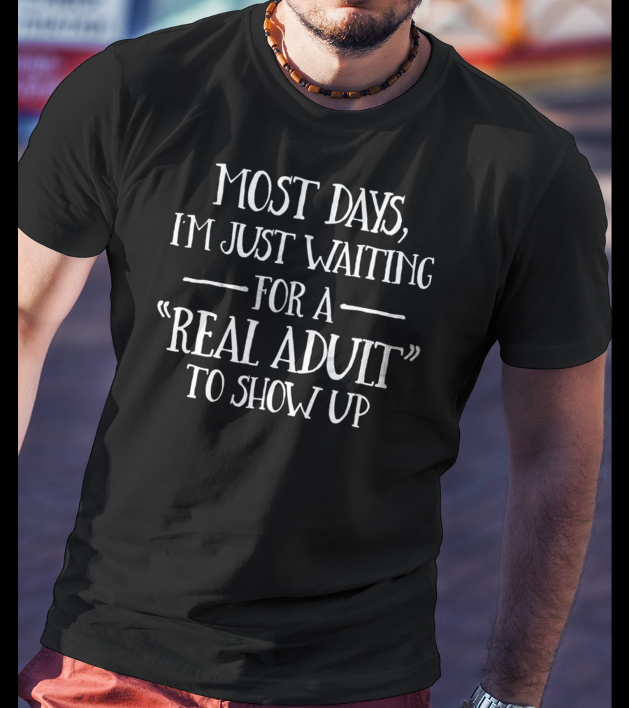 Most Days Waiting For A Real Adult To Show Up Dad Sarcasm Stay At Home Dad T-Shirt