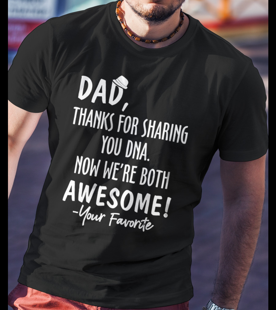 Dad Thanks For Sharing Your DNA Now We're Both Awesome Your Favorite T-Shirt