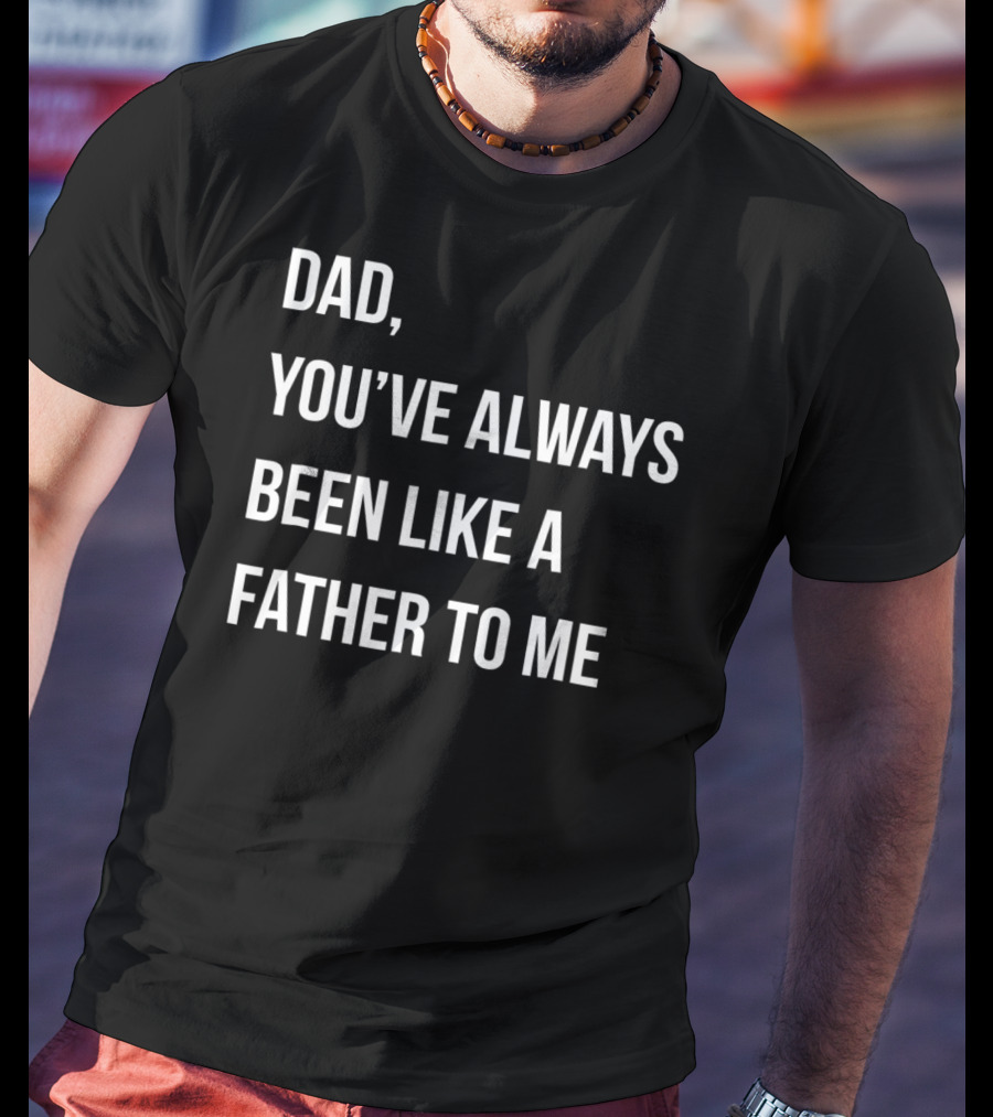 Dad You've Always Been Like A Father To Me T-Shirt