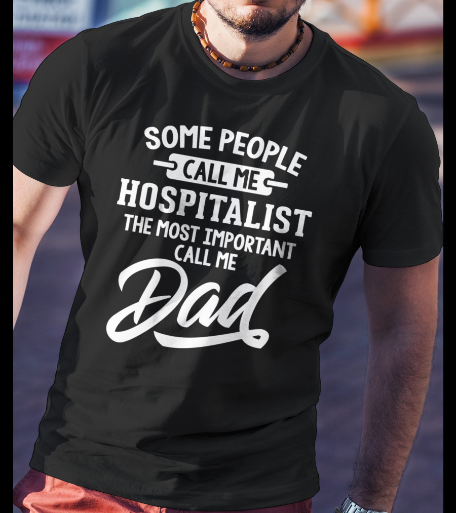 Some People Call Me Hospitalist The Most Important Call Me Dad T-Shirt