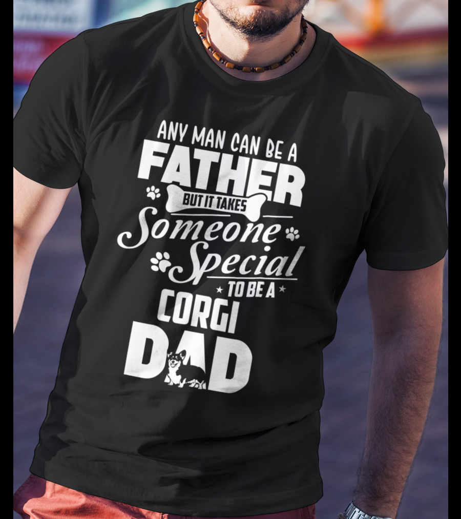 Any Man Can Be A Father But It Takes Someone Special To Be A Corgi Dad Funny Cute Corgi Lover65 T-Shirt