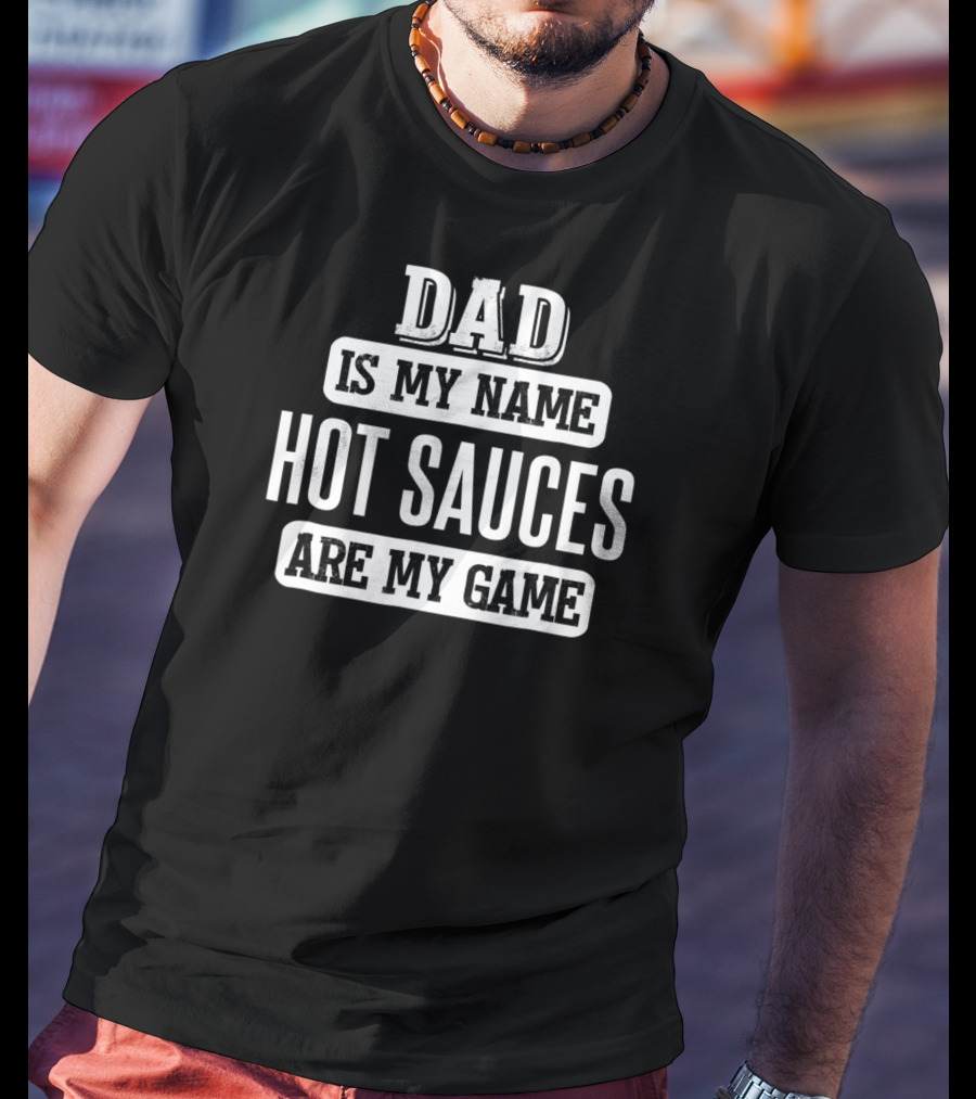 Dad Is My Name Hot Sauces Are My Game T-Shirt