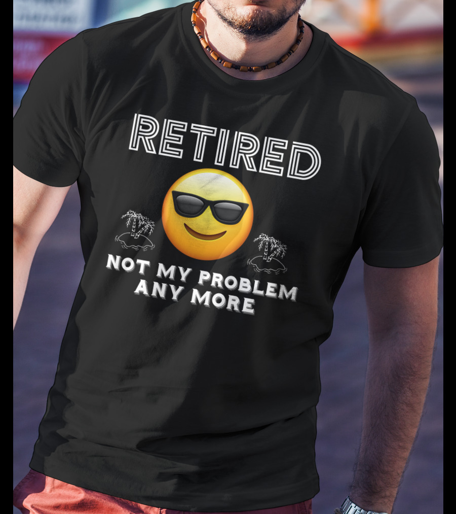 Retired Not My Problem Anymore Emoji Sunglasses Fun Retirement Dad Idea T-Shirt