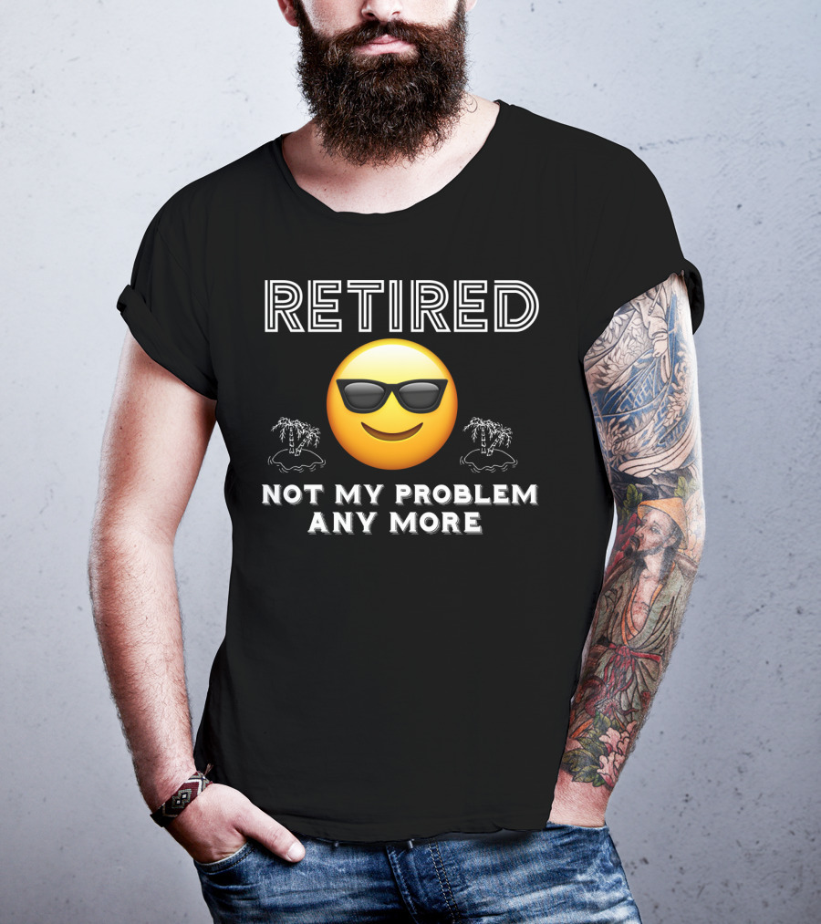 Retired Not My Problem Anymore Emoji Sunglasses Fun Retirement Dad Idea T-Shirt