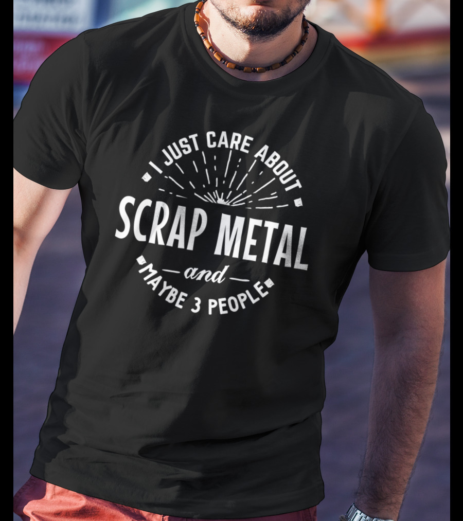 I Just Care About Scrap Metal And Maybe 3 People T-Shirt