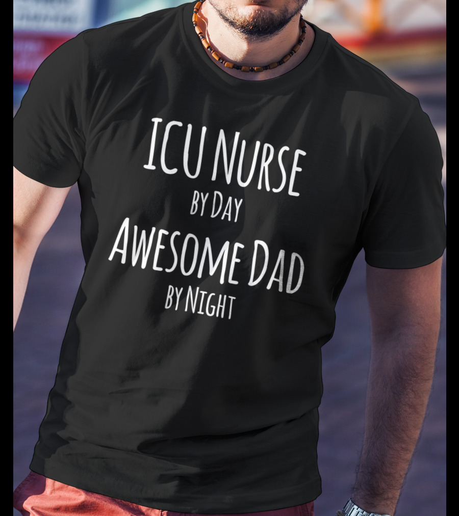 ICU Nurse By Day Awesome Dad By Night T-Shirt