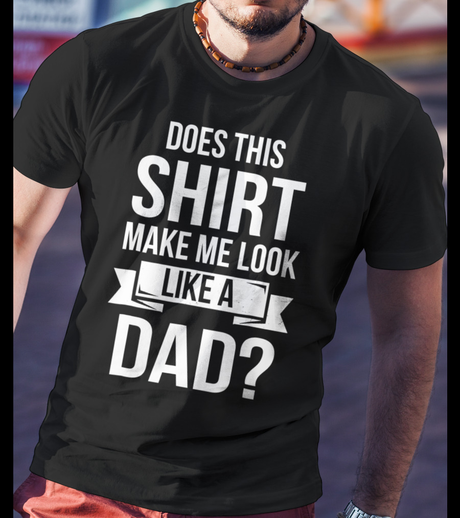 Mens Does This Shirt Make Me Look Like A Dad T-Shirt