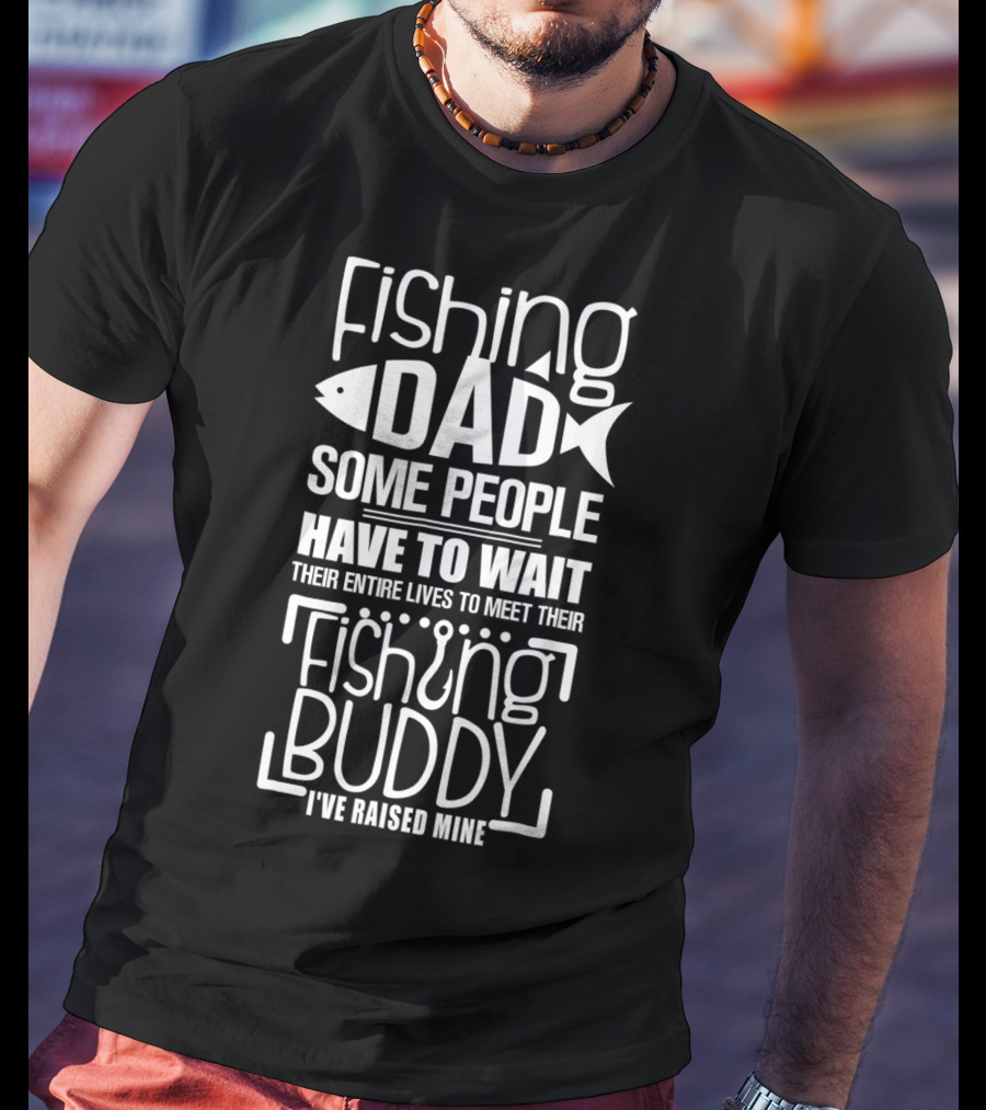 Fishing Dad Some People Have To Wait Their Entire Lives To Meet Their Fishing Buddy I've Raised Mine T-Shirt