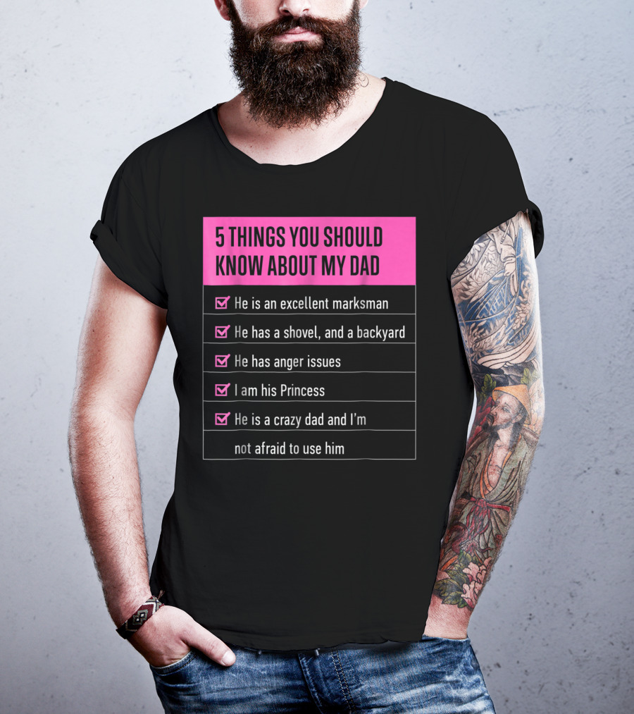 5 Things You Should Know About My Dad Excellent Marksman Shovel Anger Issues Princess Crazy Dad T-Shirt