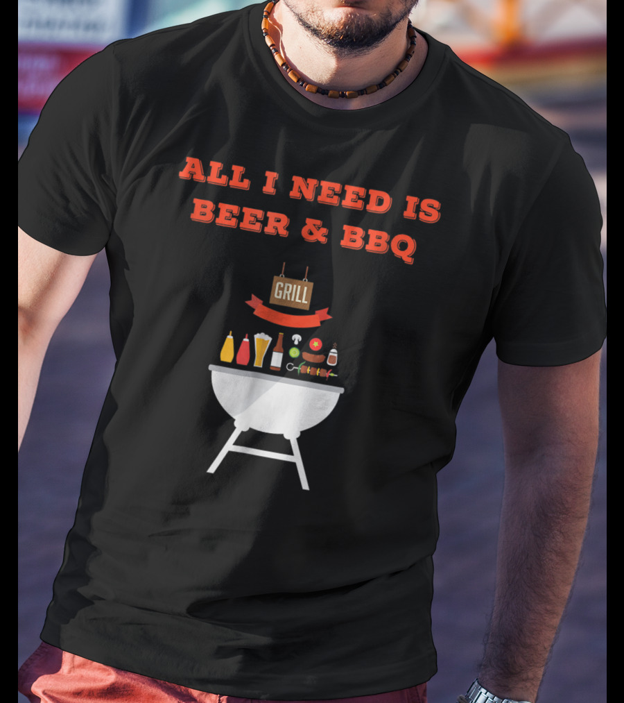 ALL I NEED IS BEER And BBQ Grill Dad Pun T-Shirt