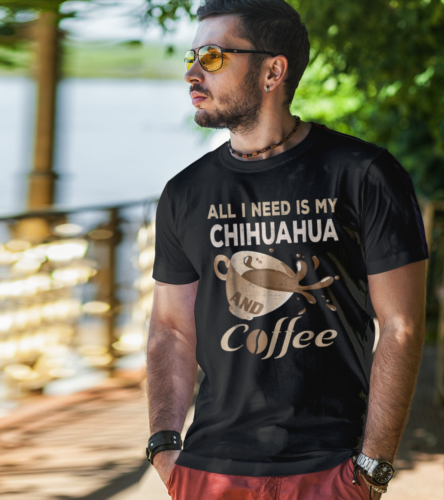 All I Need Is My Chihuahua And Coffee T-Shirt