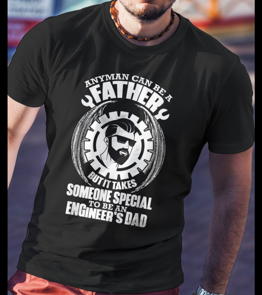 Any Man Can Be A Father But It Takes Someone Special To Be An Engineer's Dad T-Shirt