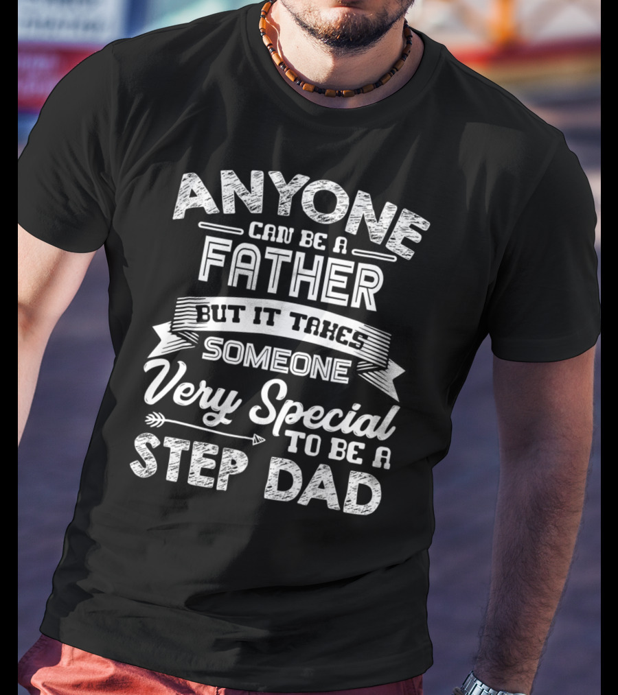 Anyone Can Be A Father But It Takes Someone Very Special To Be A Step Dad T-Shirt