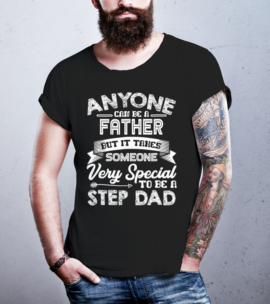 Anyone Can Be A Father But It Takes Someone Very Special To Be A Step Dad T-Shirt