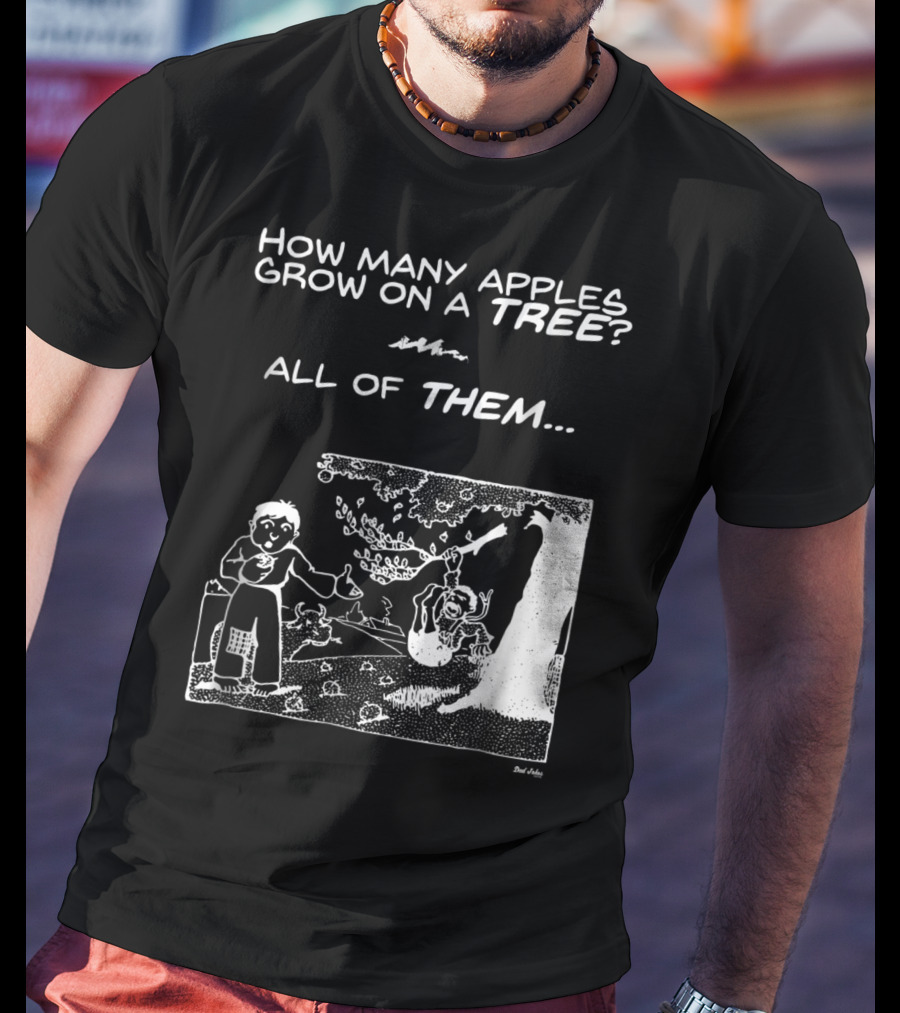 How Many Apples Grow On A Tree All Of Them Apple Tree Apples Comic Joke Humor Dad Pun Jokes T-Shirt
