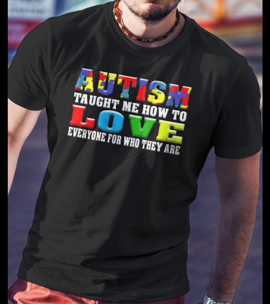 Autism Taught ME How To Love Everyone For Who They Are T-Shirt