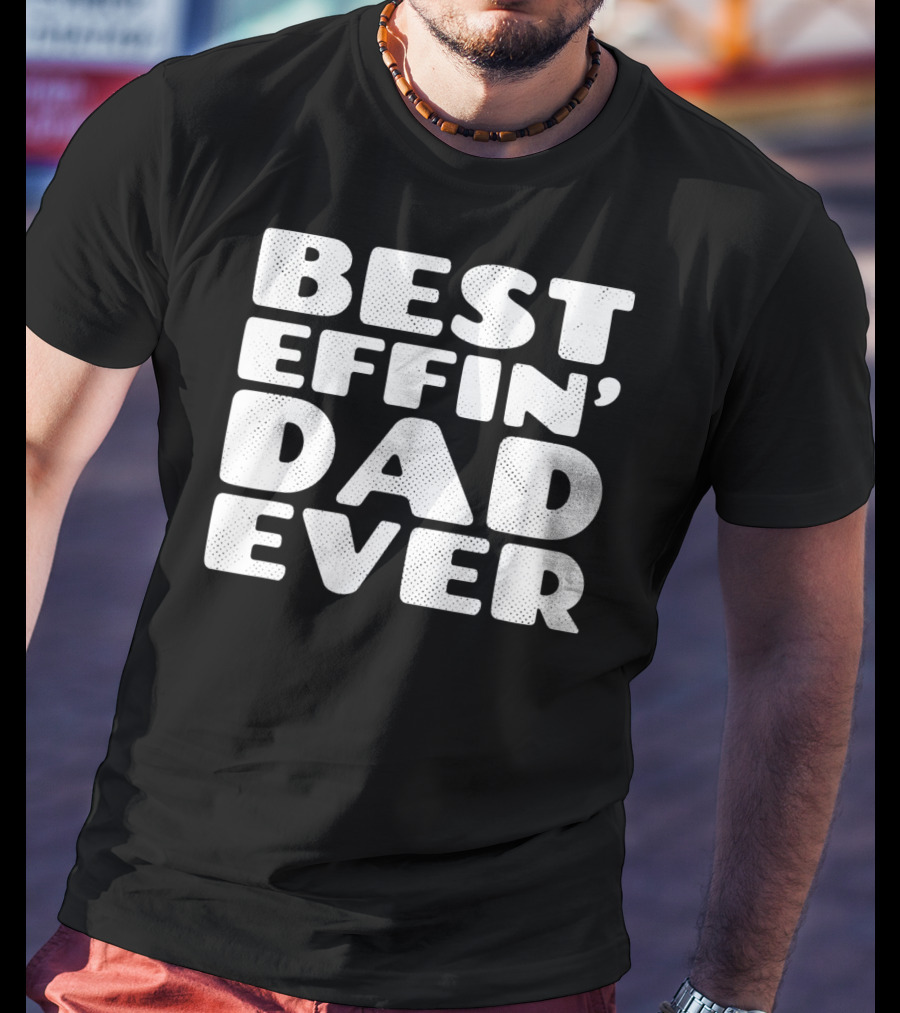 Best Effin Dad Ever T-Shirt