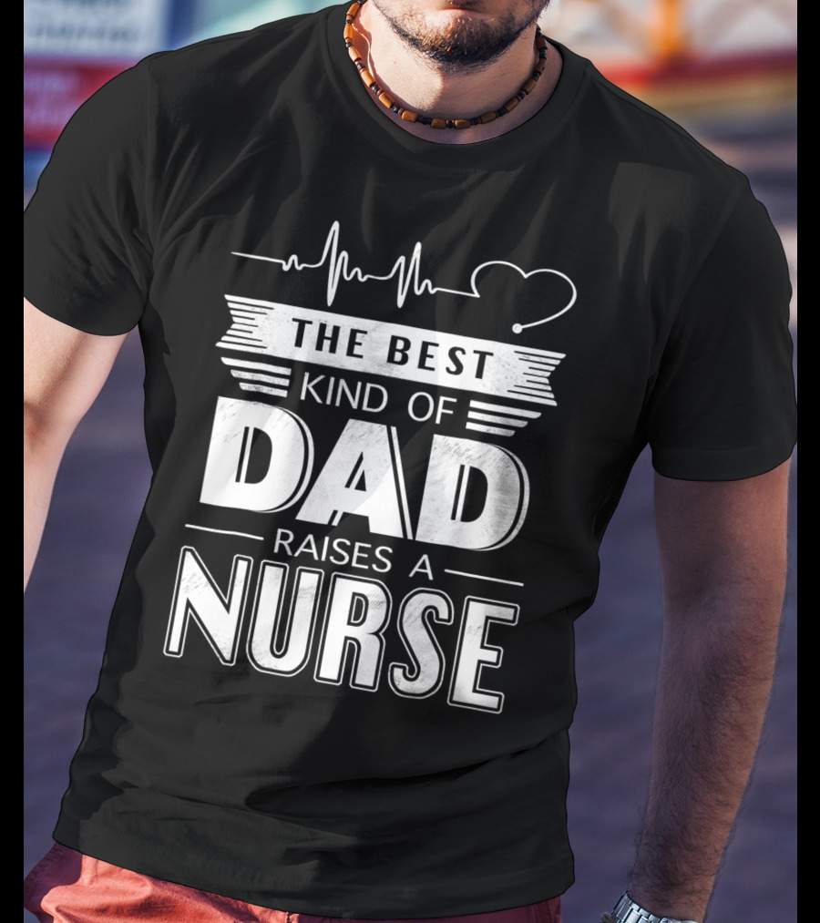 The Best Kind Of Dad Raises A Nurse Heartbeat Edition T-Shirt