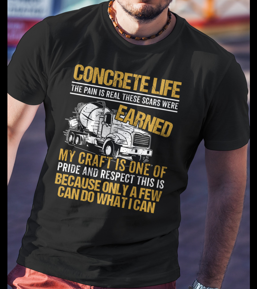 Concrete Life The Pain Is Real These Scars Were Earned My Craft Is One Of Pride And Respect This Is Because Only A Few Can Do What I Can T-Shirt