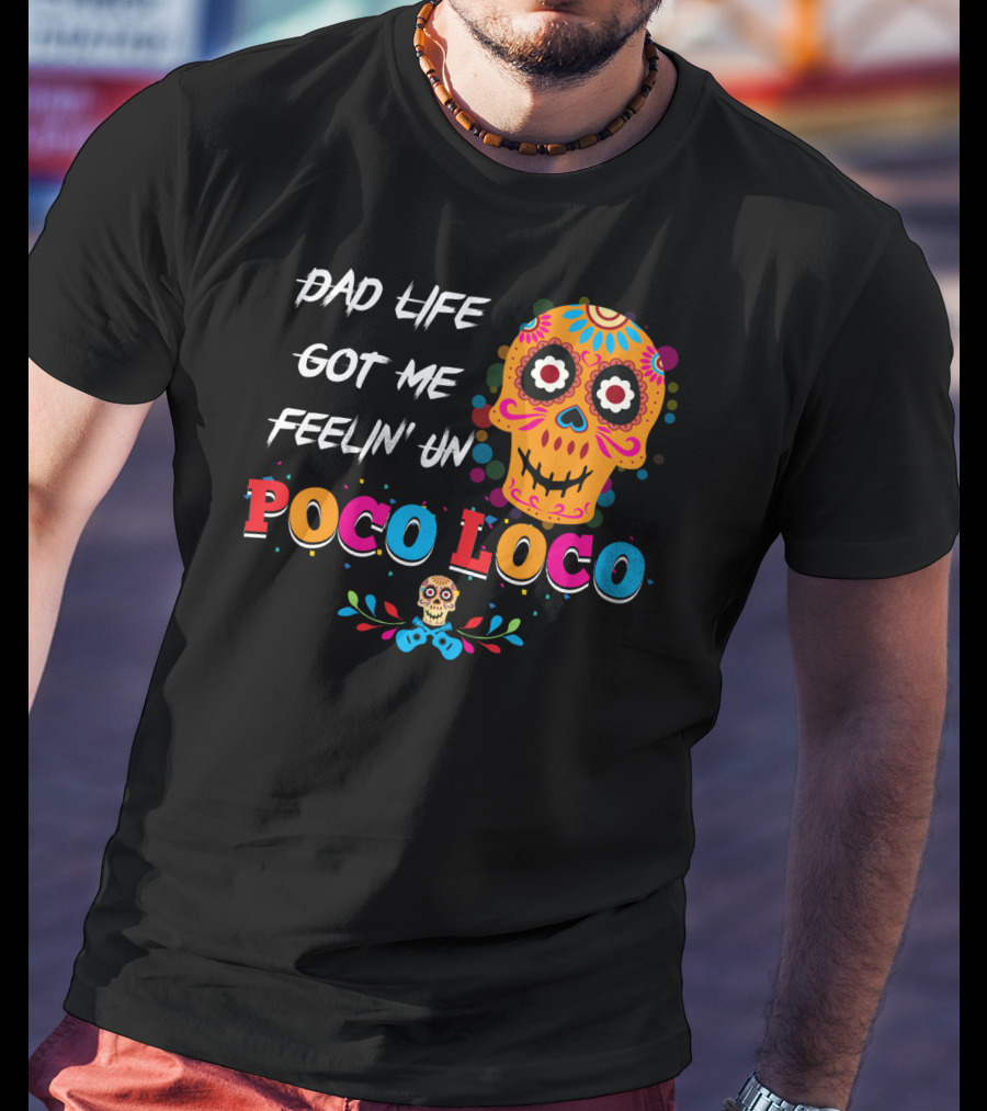 Dad Life Got Me Feelin Un Poco Loco Colorful Sugar Skull T-Shirt