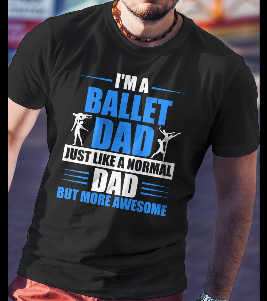 I'm A Ballet Dad Just Like A Normal Dad But More Awesome T-Shirt