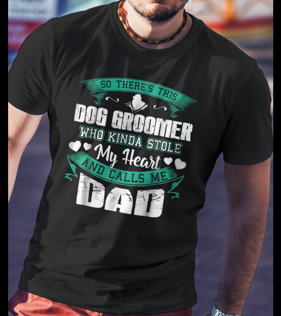 So There's This Dog Groomer Who Kinda Stole My Heart And Calls Me Dad T-Shirt