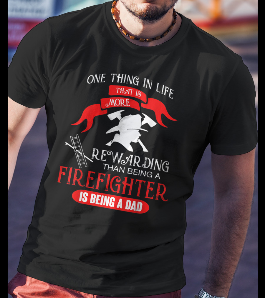 One Thing In Life That Is More Rewarding Than Being A Firefighter Is Being A Dad T-Shirt