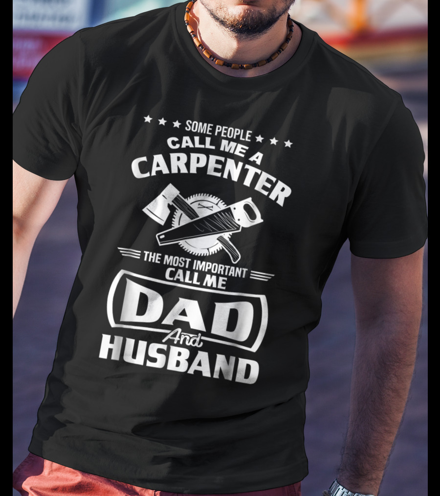 Some People Call Me A Carpenter The Most Important Call Me Dad And Husband T-Shirt