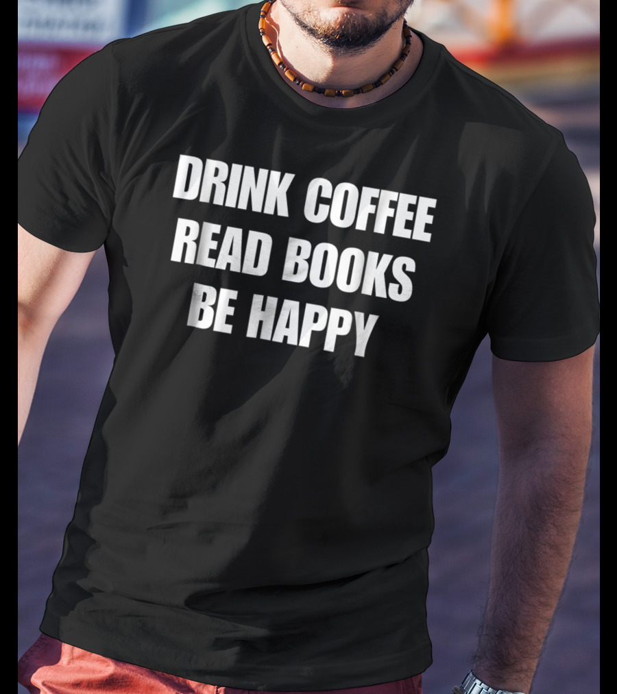 Drink Coffee Read Books Be Happy Caffeine Mom Dad52 T-Shirt