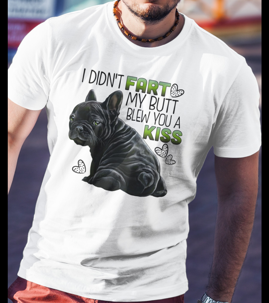I Didn't Fart My Butt Blew You A Kiss French Bulldog Frenchie T-Shirt