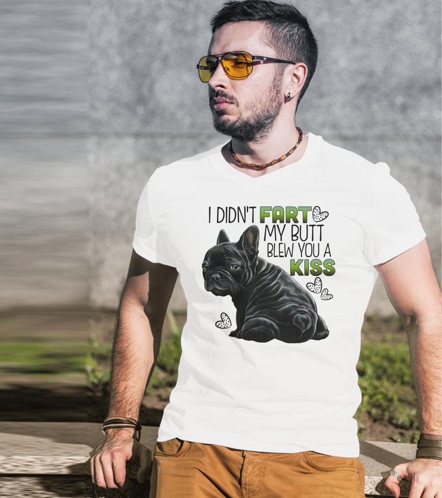 I Didn't Fart My Butt Blew You A Kiss French Bulldog Frenchie T-Shirt