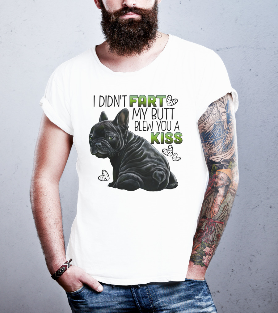 I Didn't Fart My Butt Blew You A Kiss French Bulldog Frenchie T-Shirt