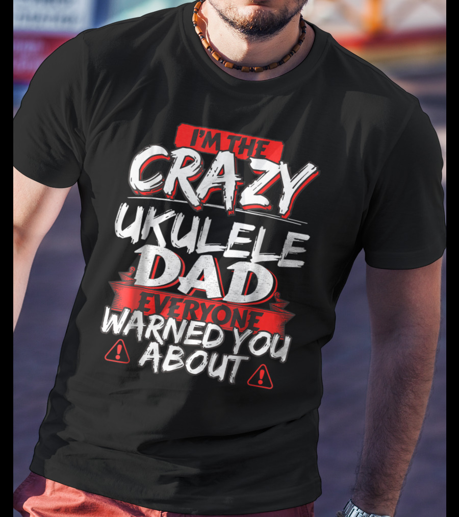 I'm The Crazy Ukulele Dad Everyone Warned You About T-Shirt