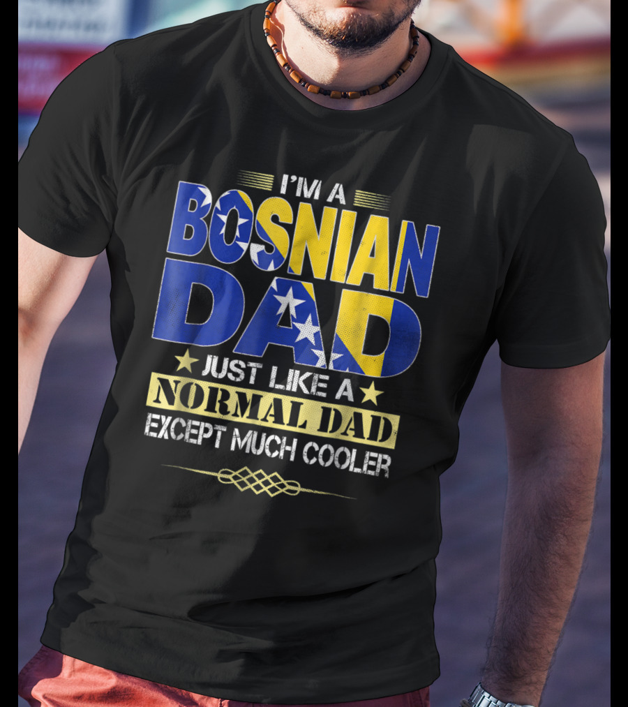 I'm A Bosnian Dad Just Like A Normal Dad Except Much Cooler T-Shirt