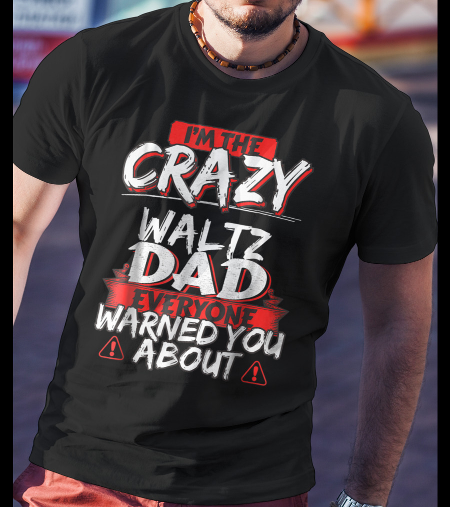 I'm The Crazy Waltz Dad Everyone Warned You About T-Shirt