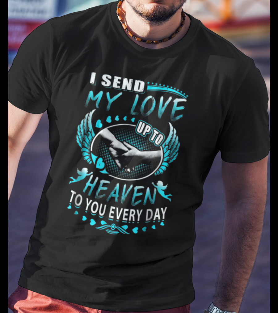 I Send My Love Up To Heaven To You Every Day T-Shirt