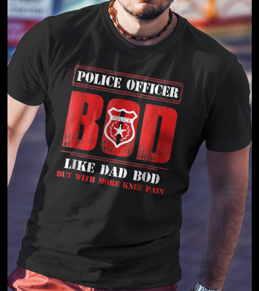 Police Officer Bod Like Dad Bod But With More Knee Pain T-Shirt