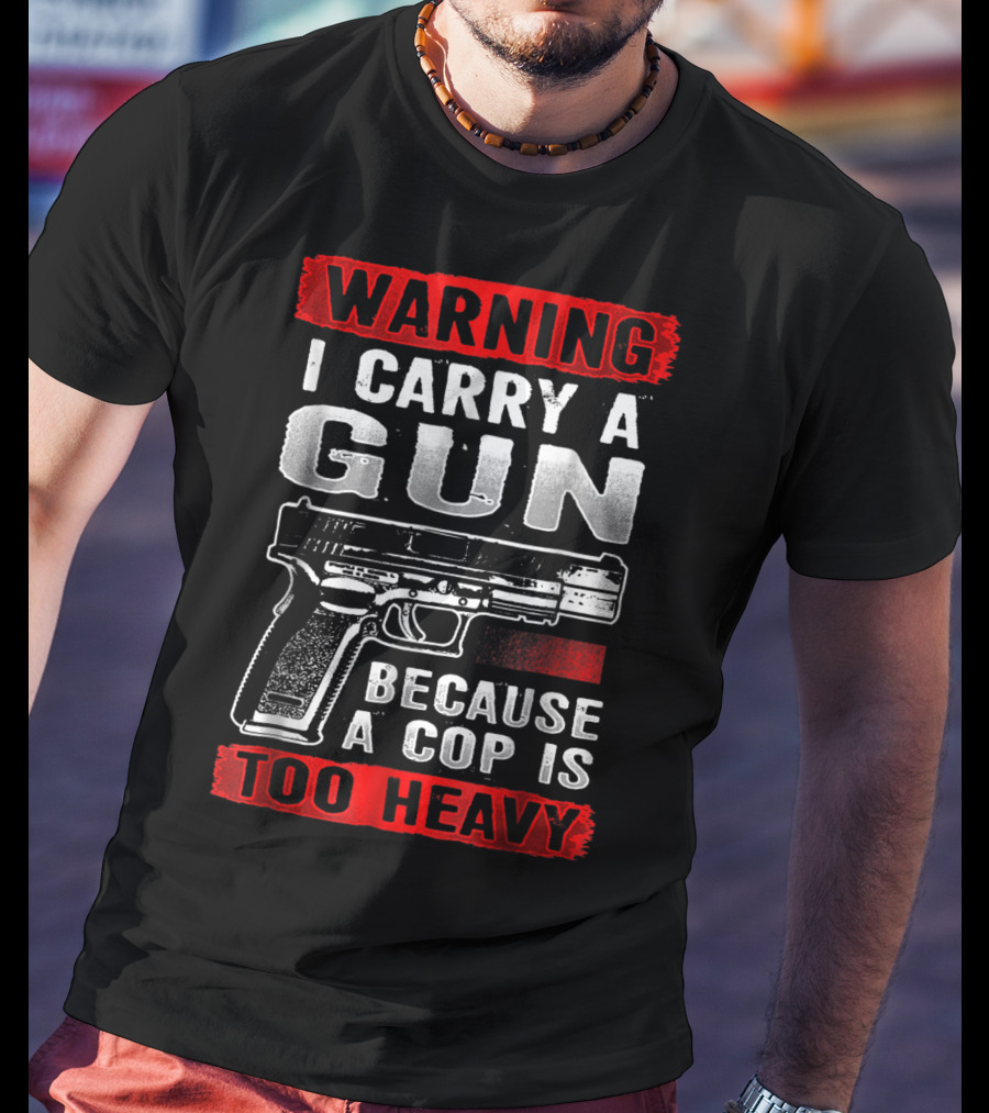 Warning I Carry A Gun Because A Cop Is Too Heavy T-Shirt