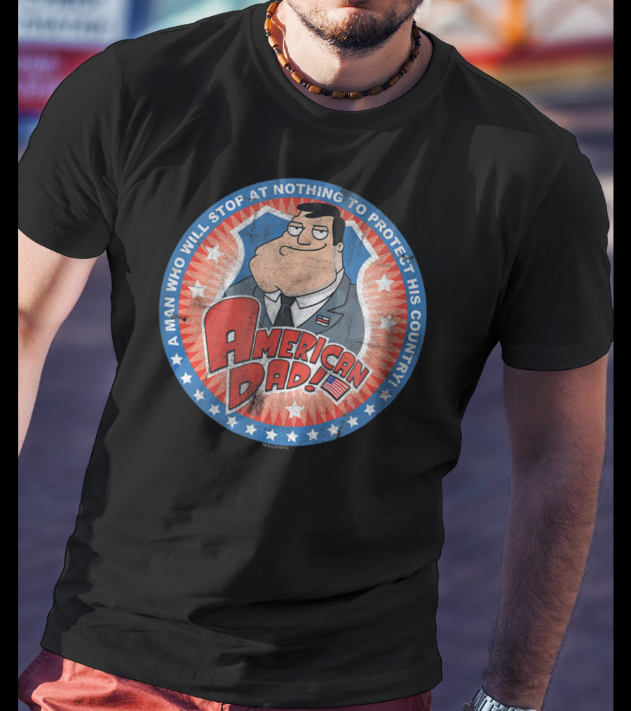 American Dad A Man Who Will Stop At Nothing To Protect His Country T-Shirt
