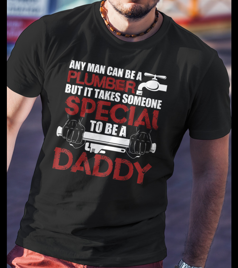 Any Man Can Be A Plumber But It Takes Someone Special To Be A Daddy T-Shirt