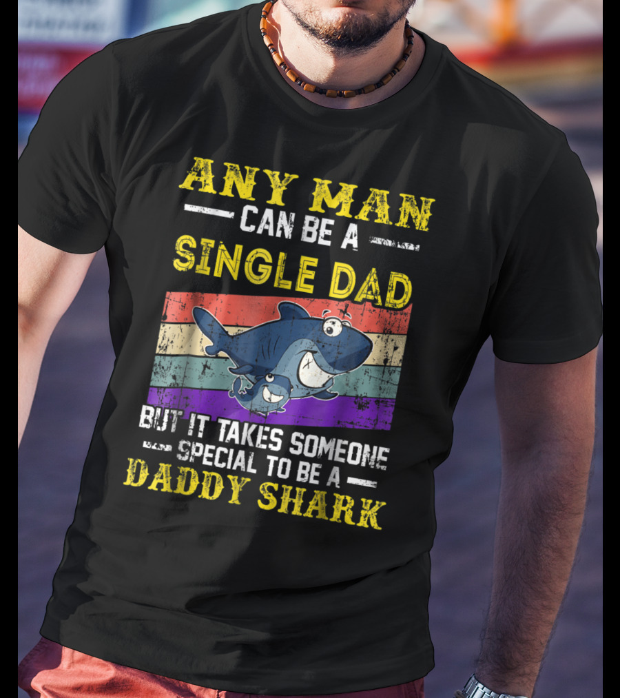 Any Man Can Be A Single Dad But It Takes Someone Special To Be A Daddy Shark T-Shirt