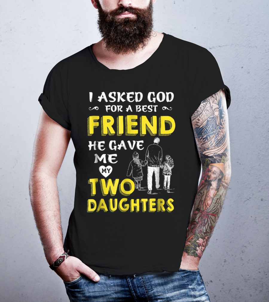 I Asked God For A Best Friend He Gave Me My Two Daughters T-Shirt
