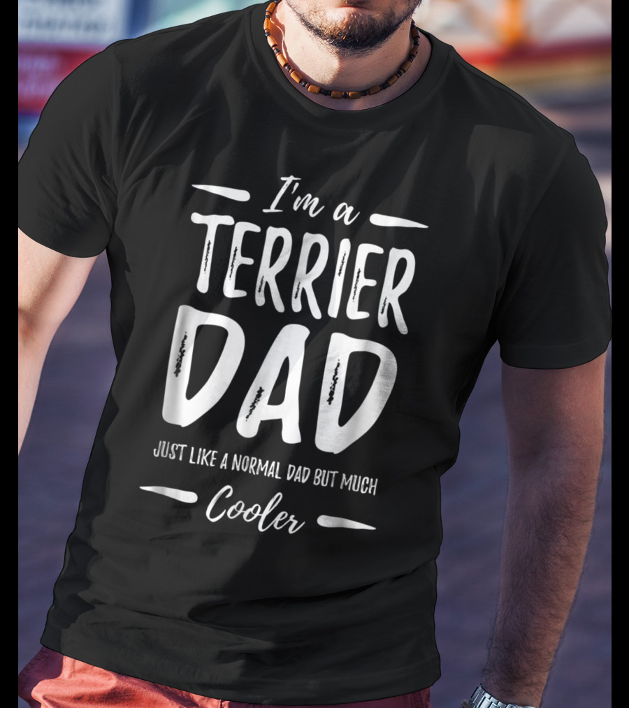 I'm A Terrier Dad Just Like A Normal Dad But Much Cooler T-Shirt