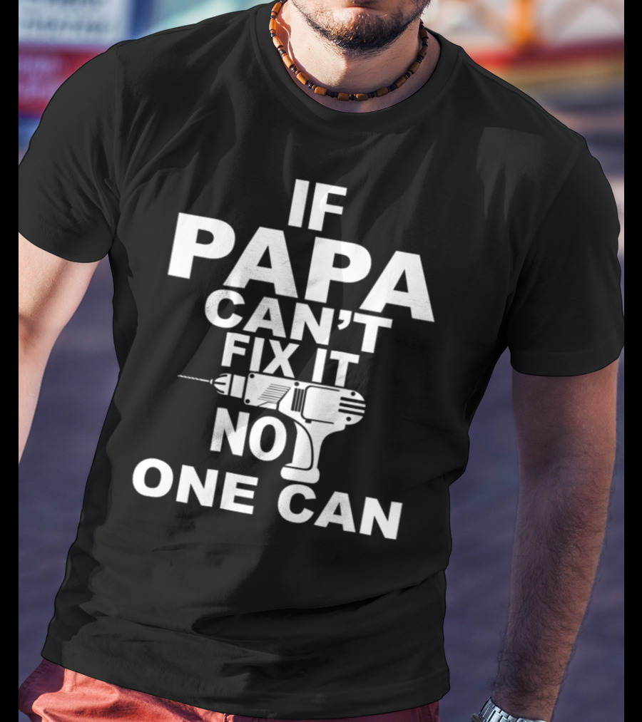 If PAPA Can't Fix It No One Can T-Shirt