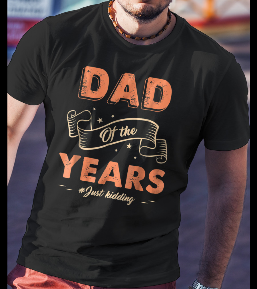 Dad Of The Years Just Kidding Funny Fathers Day T-Shirt
