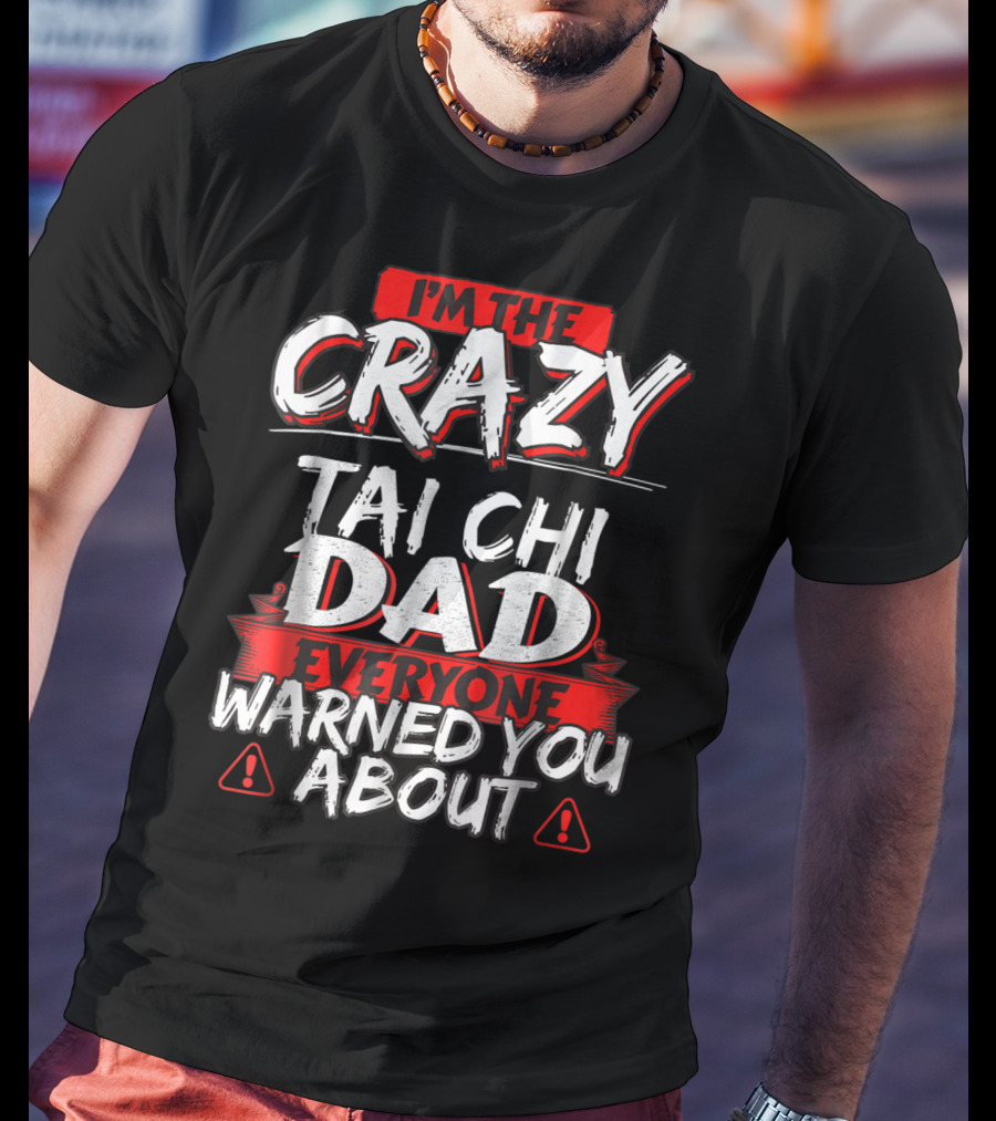 I'm The Crazy Tai Chi Dad Everyone Warned You About T-Shirt
