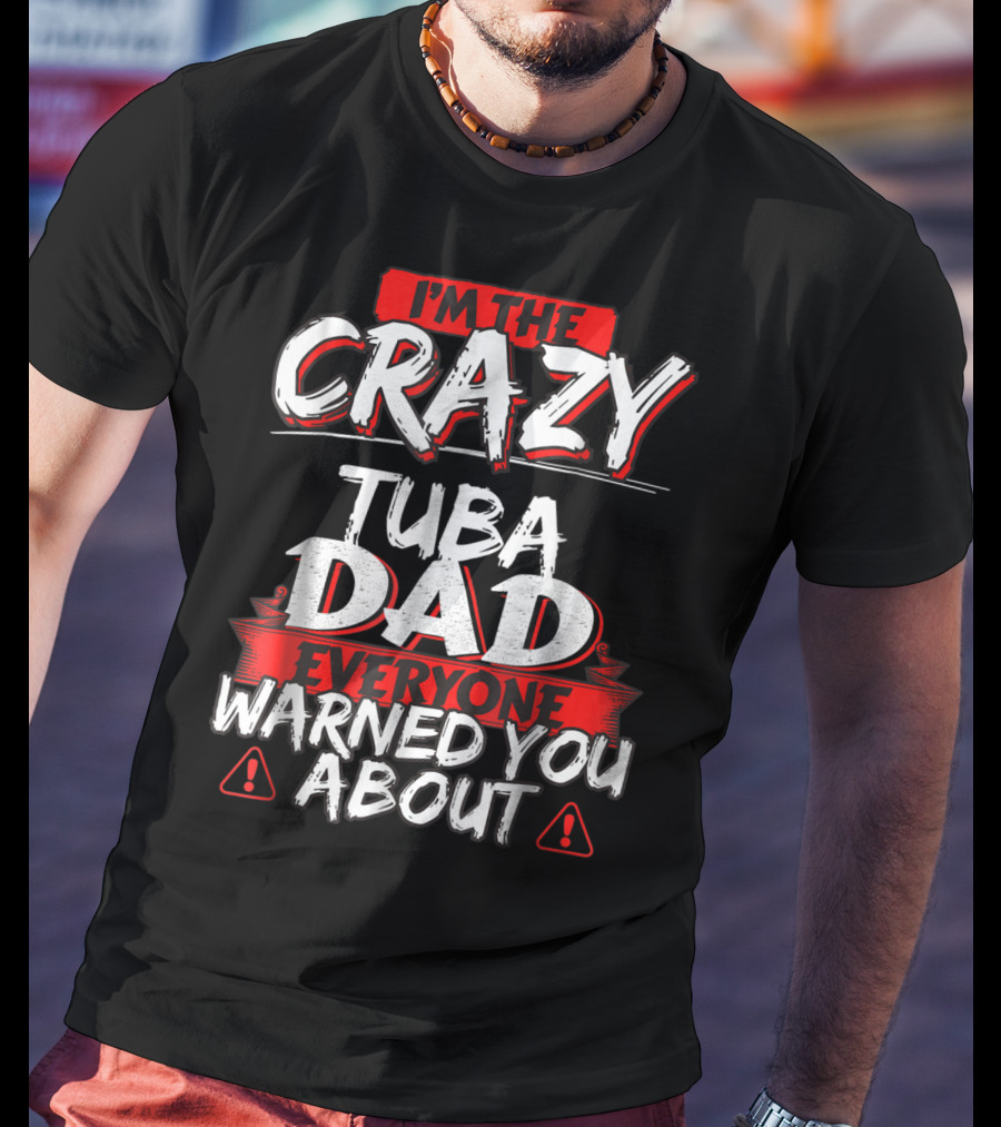 I'm The Crazy Tuba Dad Everyone Warned You About T-Shirt