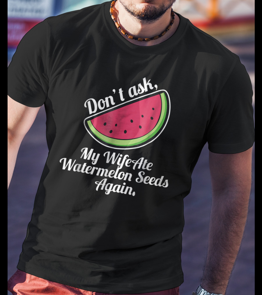 Don't Ask My Wife Ate Watermelon Seeds Again T-Shirt